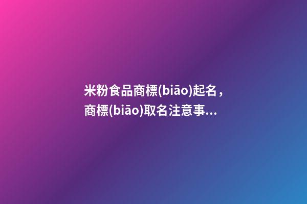 米粉食品商標(biāo)起名，商標(biāo)取名注意事項(xiàng)-第1張-商標(biāo)起名-玄機(jī)派