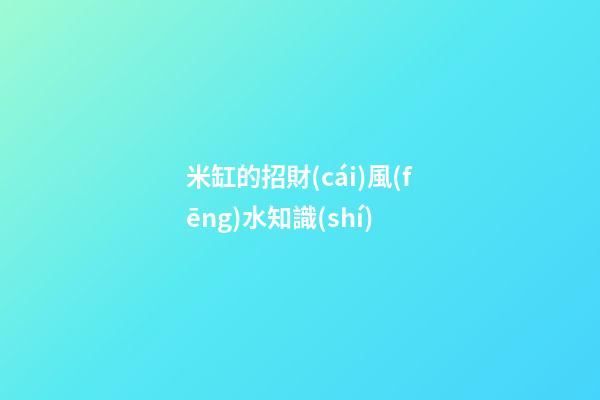 米缸的招財(cái)風(fēng)水知識(shí)