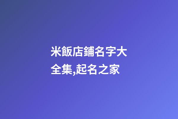 米飯店鋪名字大全集,起名之家-第1張-店鋪起名-玄機派