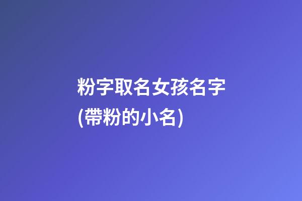 粉字取名女孩名字(帶粉的小名)