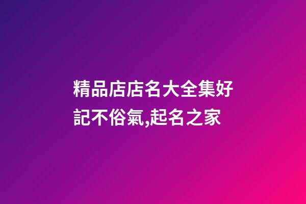 精品店店名大全集好記不俗氣,起名之家-第1張-店鋪起名-玄機派
