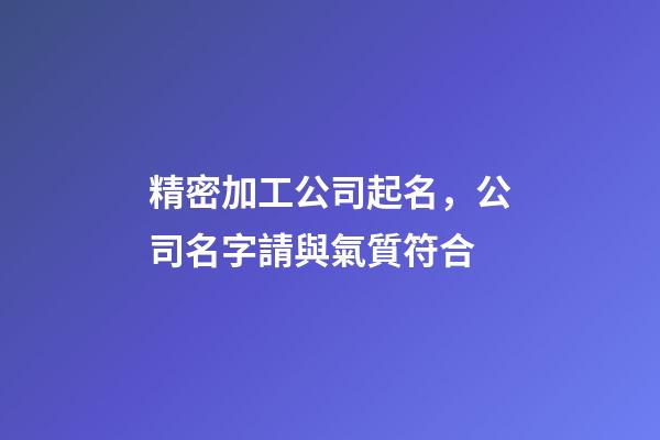 精密加工公司起名，公司名字請與氣質符合-第1張-公司起名-玄機派