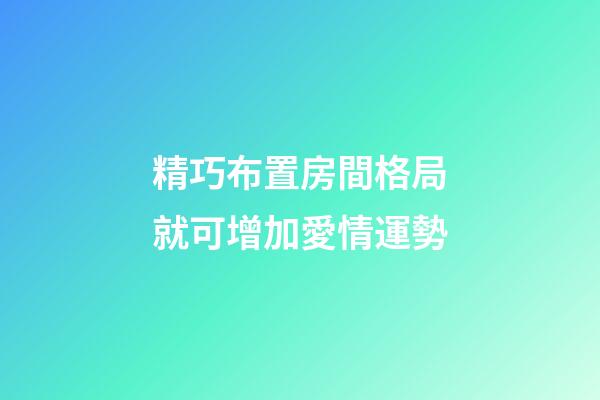 精巧布置房間格局就可增加愛情運勢