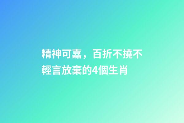 精神可嘉，百折不撓不輕言放棄的4個生肖