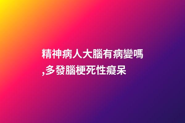 精神病人大腦有病變嗎,多發腦梗死性癡呆-第1張-觀點-玄機派