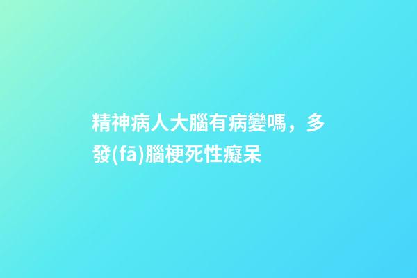 精神病人大腦有病變嗎，多發(fā)腦梗死性癡呆-第1張-觀點-玄機派