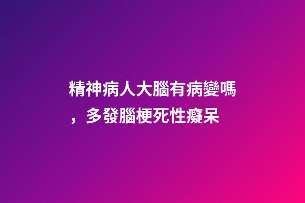 精神病人大腦有病變嗎，多發腦梗死性癡呆-第1張-觀點-玄機派