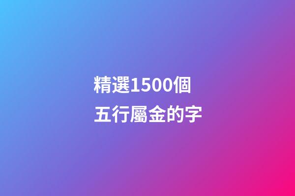 精選1500個五行屬金的字