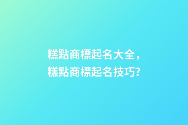 糕點商標起名大全，糕點商標起名技巧？-第1張-商標起名-玄機派