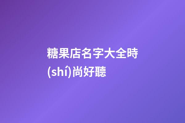 糖果店名字大全時(shí)尚好聽