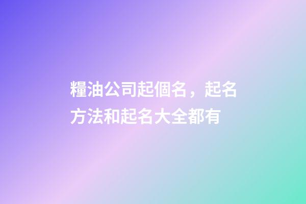 糧油公司起個名，起名方法和起名大全都有-第1張-公司起名-玄機派