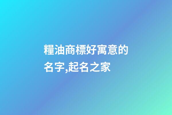 糧油商標好寓意的名字,起名之家-第1張-商標起名-玄機派