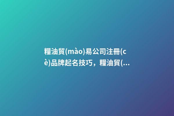 糧油貿(mào)易公司注冊(cè)品牌起名技巧，糧油貿(mào)易公司起名大全-第1張-公司起名-玄機(jī)派