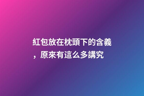 紅包放在枕頭下的含義，原來有這么多講究
