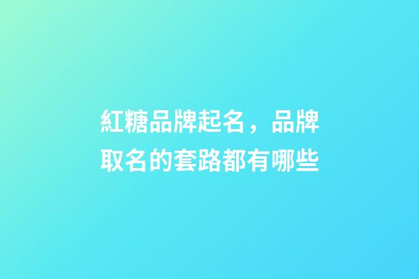 紅糖品牌起名，品牌取名的套路都有哪些-第1張-商標起名-玄機派