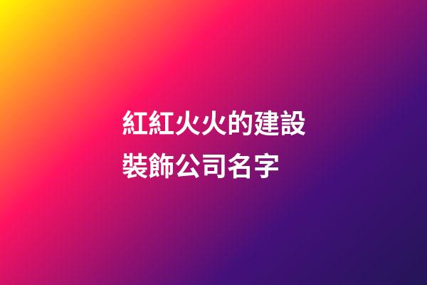 紅紅火火的建設裝飾公司名字-第1張-公司起名-玄機派