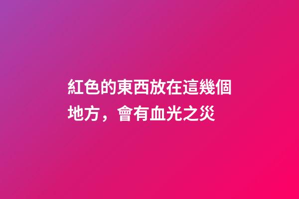 紅色的東西放在這幾個地方，會有血光之災