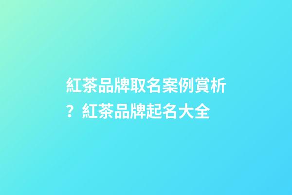 紅茶品牌取名案例賞析？紅茶品牌起名大全-第1張-商標起名-玄機派