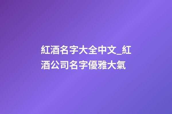紅酒名字大全中文_紅酒公司名字優雅大氣-第1張-公司起名-玄機派