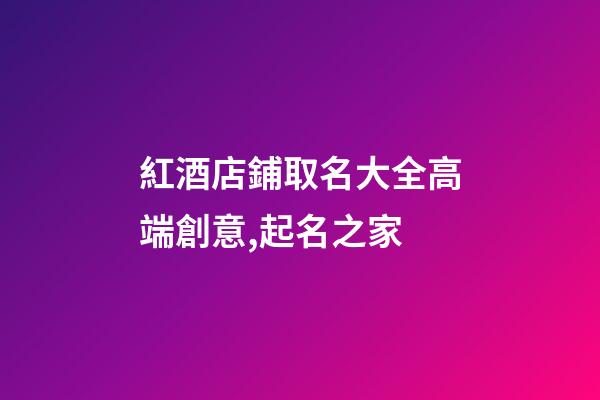 紅酒店鋪取名大全高端創意,起名之家-第1張-店鋪起名-玄機派