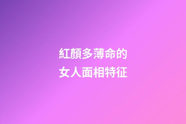 紅顏多薄命的女人面相特征