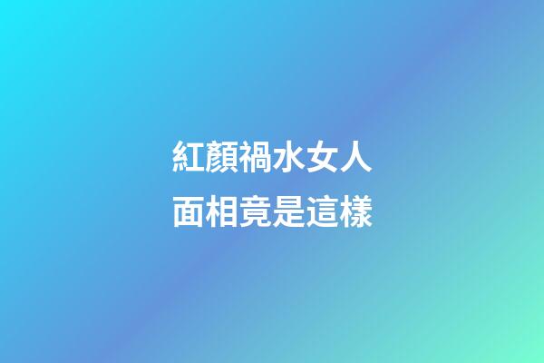 紅顏禍水女人面相竟是這樣