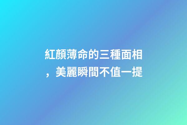 紅顏薄命的三種面相，美麗瞬間不值一提