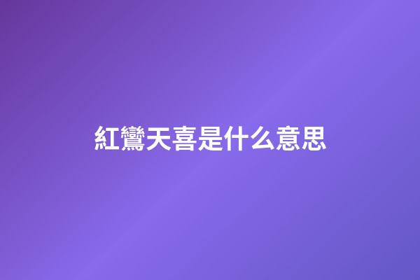 紅鸞天喜是什么意思