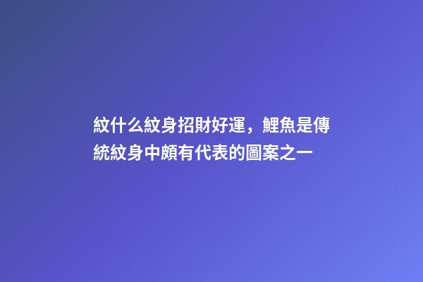 紋什么紋身招財好運，鯉魚是傳統紋身中頗有代表的圖案之一-第1張-觀點-玄機派