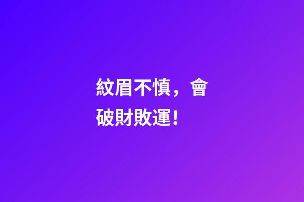 紋眉不慎，會破財敗運！