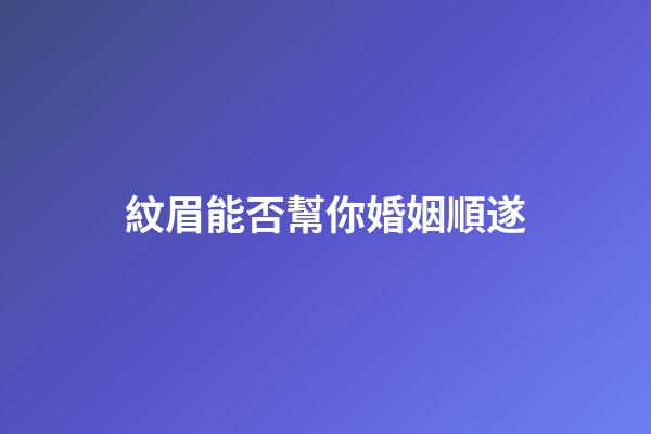 紋眉能否幫你婚姻順遂