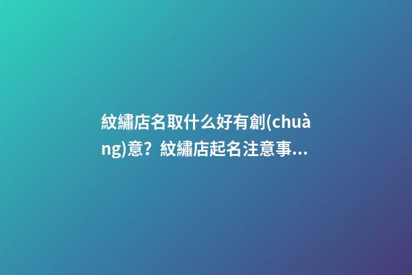 紋繡店名取什么好有創(chuàng)意？紋繡店起名注意事項(xiàng)