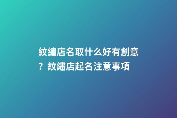 紋繡店名取什么好有創意？紋繡店起名注意事項-第1張-店鋪起名-玄機派