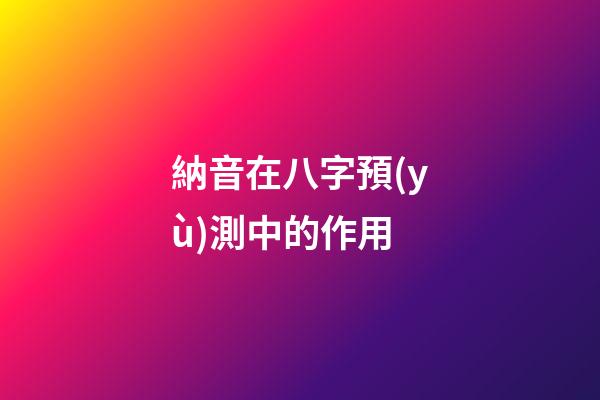 納音在八字預(yù)測中的作用