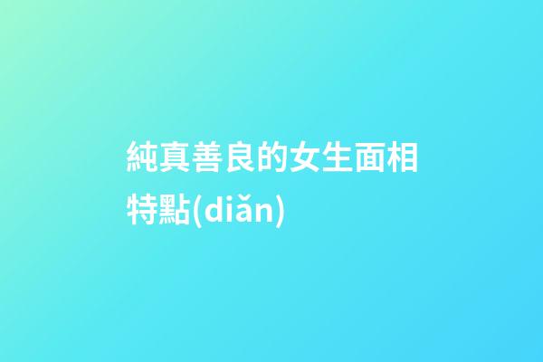 純真善良的女生面相特點(diǎn)