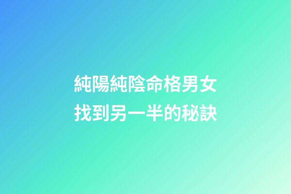 純陽純陰命格男女找到另一半的秘訣