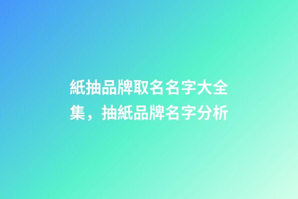 紙抽品牌取名名字大全集，抽紙品牌名字分析-第1張-商標(biāo)起名-玄機(jī)派