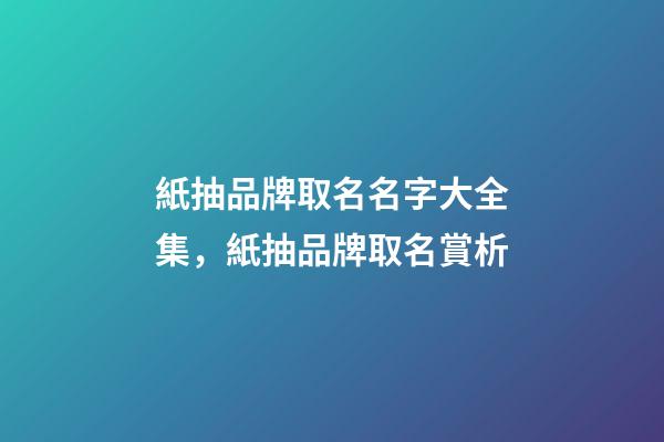 紙抽品牌取名名字大全集，紙抽品牌取名賞析