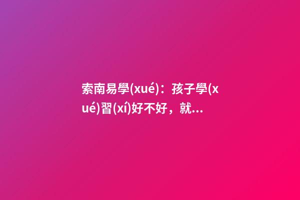 索南易學(xué)：孩子學(xué)習(xí)好不好，就看家里怎么布置了！