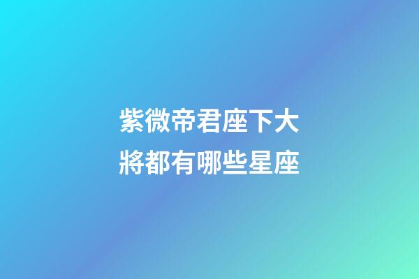紫微帝君座下大將都有哪些星座