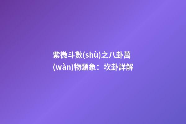 紫微斗數(shù)之八卦萬(wàn)物類象：坎卦詳解