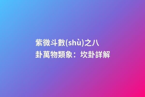 紫微斗數(shù)之八卦萬物類象：坎卦詳解