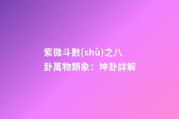 紫微斗數(shù)之八卦萬物類象：坤卦詳解
