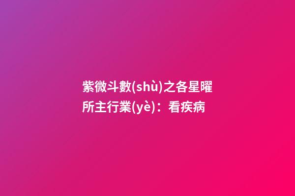 紫微斗數(shù)之各星曜所主行業(yè)：看疾病