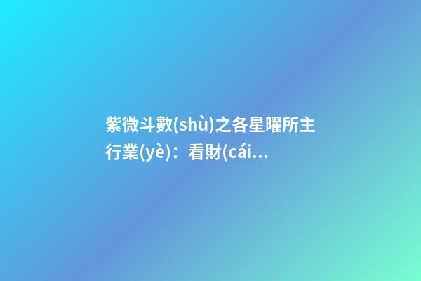 紫微斗數(shù)之各星曜所主行業(yè)：看財(cái)運(yùn)