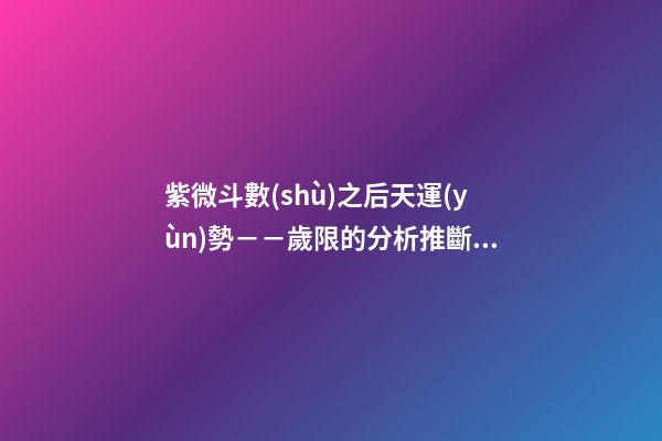 紫微斗數(shù)之后天運(yùn)勢－－歲限的分析推斷：大限入十二宮人事吉兇簡