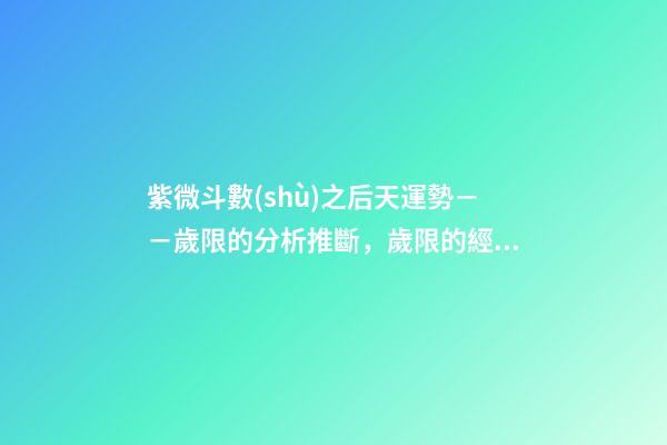 紫微斗數(shù)之后天運勢－－歲限的分析推斷，歲限的經(jīng)驗論斷：歲限的