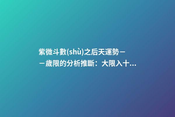 紫微斗數(shù)之后天運勢－－歲限的分析推斷：大限入十二宮人事吉兇簡
