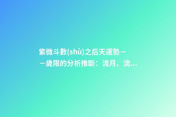 紫微斗數(shù)之后天運勢－－歲限的分析推斷：流月、流日、流時的看法