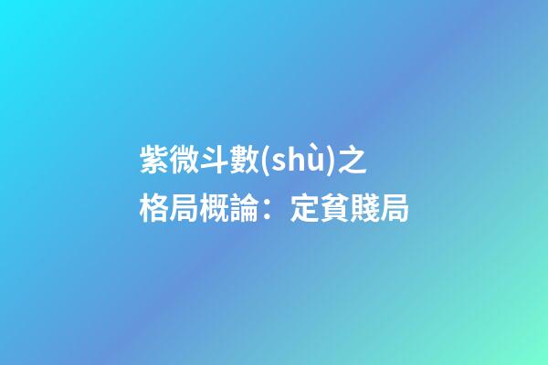 紫微斗數(shù)之格局概論：定貧賤局